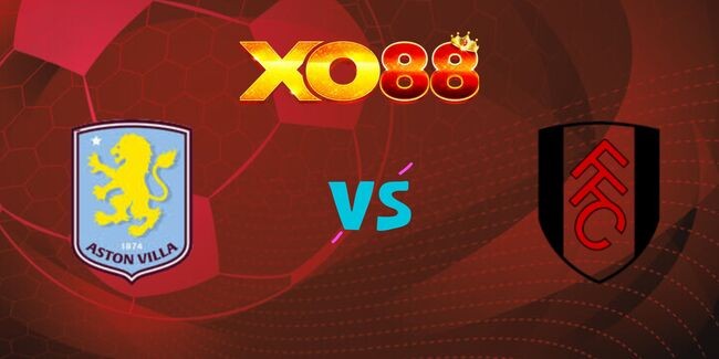 XO88 Nhận định soi kèo Aston Villa vs Fulham, 18h30 – 03/05/2025