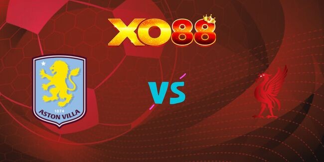 XO88 Nhận định soi kèo Aston Villa vs Liverpool, 02h45 ngày 20/02/2025